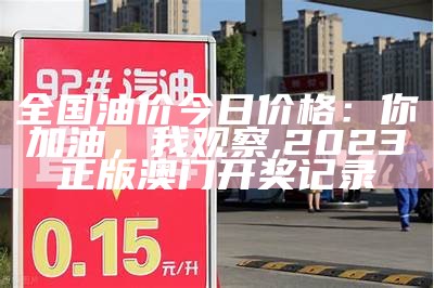 全国油价今日价格：你加油，我观察, 2023正版澳门开奖记录