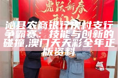 沁县农商银行次村支行争霸赛：技能与创新的碰撞, 澳门天天彩全年正版资料