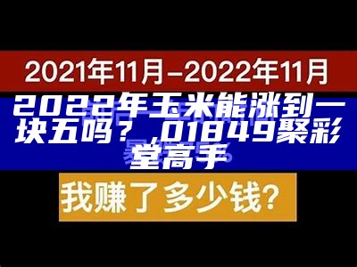 2022年玉米能涨到一块五吗？, 01849聚彩堂高手