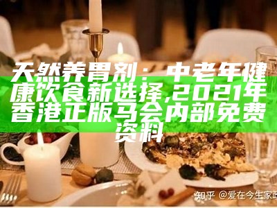 天然养胃剂：中老年健康饮食新选择, 2021年香港正版马会内部免费资料