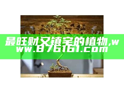 最旺财又镇宅的植物, 澳门开奖结果+开奖记录表210