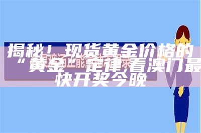 揭秘！现货黄金价格的“黄金”定律, 2023正版澳门开奖记录