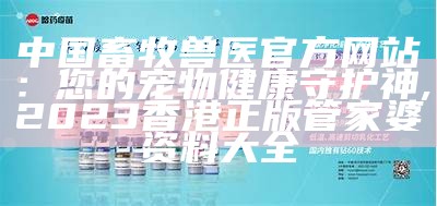 中国畜牧兽医官方网站：您的宠物健康守护神, 2023香港正版管家婆资料大全