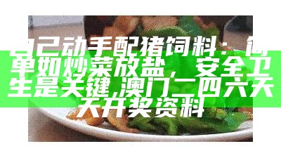 自己动手配猪饲料：简单如炒菜放盐，安全卫生是关键, 澳门二四六天天开奖资料