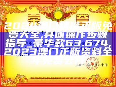 2024澳门精准正版免费大全,具体操作步骤指导_豪华款63.674, 2023年澳门今晚特