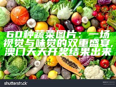 60种蔬菜图片：一场视觉与味觉的双重盛宴, 澳门天天开奖结果出来