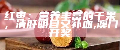 红枣：营养丰富的干果，清肝明目又补血, 澳门开奖