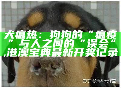 犬瘟热：狗狗的“瘟疫”与人之间的“误会”, 港澳宝典最新开奖记录