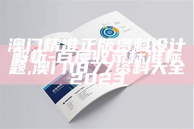 澳门精准正版资料设计解析 - 百度收录标准标题, 澳门1877资料大全2023