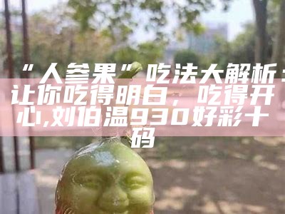 “人参果”吃法大解析：让你吃得明白，吃得开心, 刘伯温930好彩十码