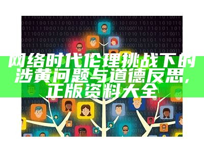 网络时代伦理挑战下的涉黄问题与道德反思, 正版资料大全