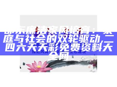 邵东廉洁家风培育：家庭与社会的双轮驱动, 二四六天天彩免费资料大全网