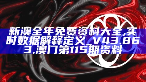 新澳全年免费资料大全,实时数据解释定义_V43.863, 澳门第115期资料