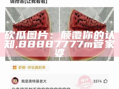 砍瓜图片：颠覆你的认知, 88887777m管家婆