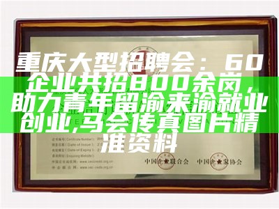 重庆大型招聘会：60企业共招800余岗，助力青年留渝来渝就业创业, 马会传真图片精准资料