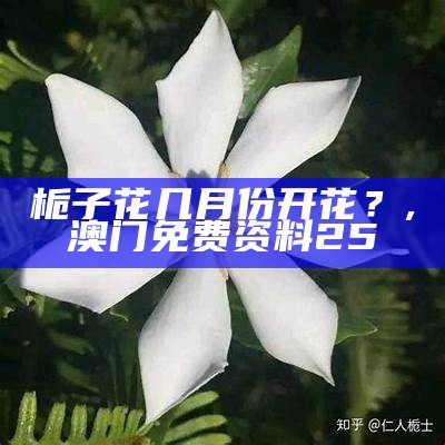 栀子花几月份开花？, 澳门免费资料25