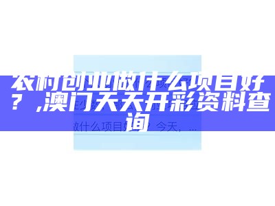 农村创业做什么项目好？, 澳门天天开彩资料查询