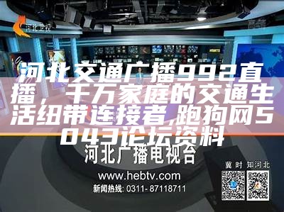 河北交通广播992直播，千万家庭的交通生活纽带连接者, 跑狗网5043论坛资料