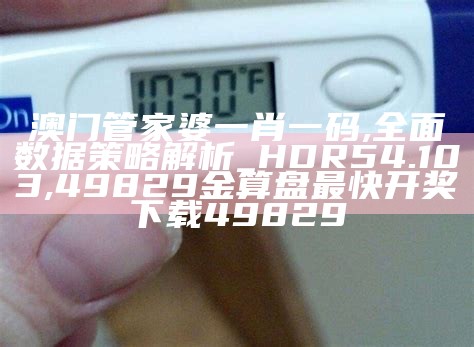 澳门管家婆一肖一码,全面数据策略解析_HDR54.103, 49829金算盘最快开奖下载49829