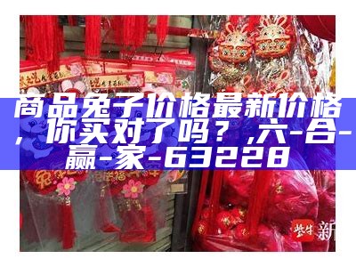 商品兔子价格最新价格，你买对了吗？, 六-合-赢-家- 63228