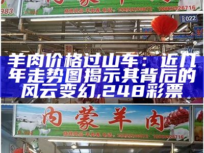 羊肉价格过山车：近几年走势图揭示其背后的风云变幻, 248彩票