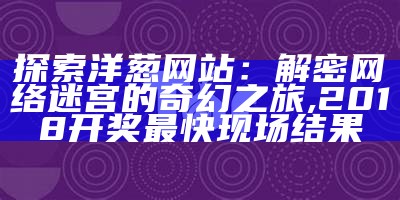 探索洋葱网站：解密网络迷宫的奇幻之旅, 2018开奖最快现场结果