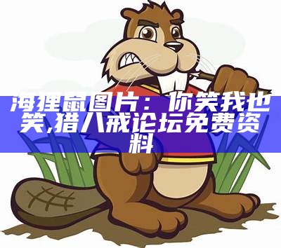 海狸鼠图片：你笑我也笑, 2022年澳门今晚开奖结果