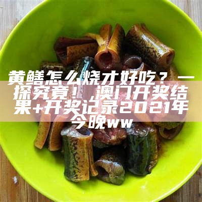 黄鳝怎么吃最好？你可能会有惊喜的答案！, 正版资料大全