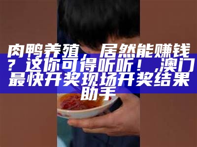 肉鸭养殖，居然能赚钱？这你可得听听！, 澳门最快开奖现场开奖结果助手