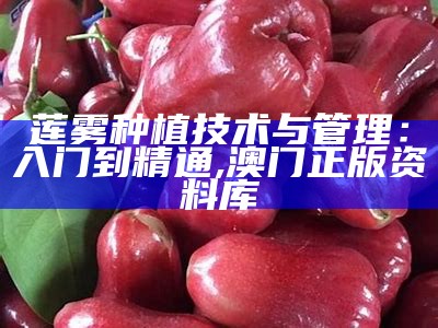 莲雾种植技术与管理：入门到精通, 澳门正版资料库