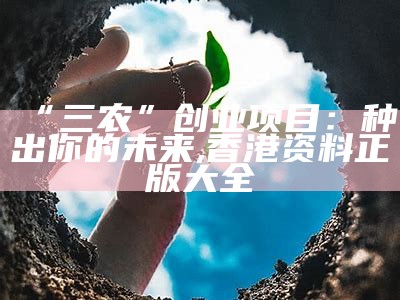 “三农”创业项目：种出你的未来, 香港资料正版大全