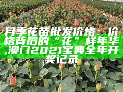 月季花苗批发价格：价格背后的“花”样年华, 澳门2021宝典全年开奖记录