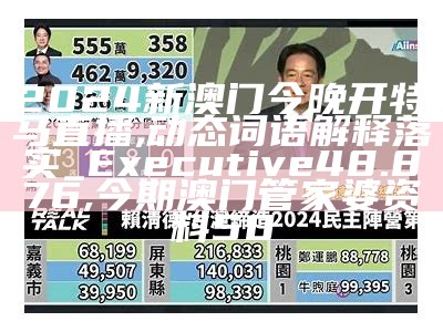 2024新澳门今晚开特马直播,动态词语解释落实_Executive48.876, 澳门最准的资料免费大全