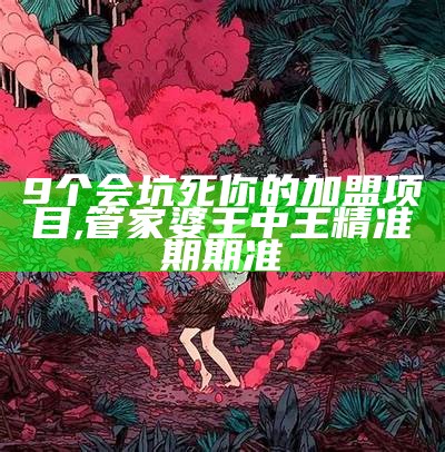 9个会坑死你的加盟项目, 管家婆王中王精准期期准