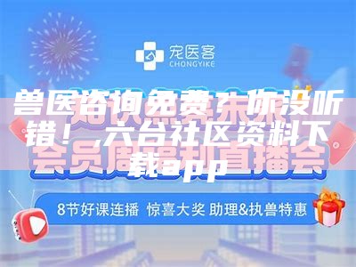 兽医咨询免费？你没听错！, 六台社区资料下载app