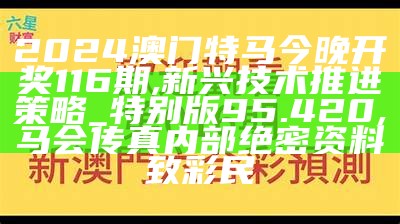 2024澳门特马今晚开奖116期,新兴技术推进策略_特别版95.420, 马会传真内部绝密资料致彩民