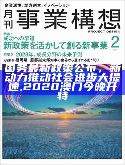 国务最新政策公布，新动力推动社会进步大提速, 2020澳门今晚开特