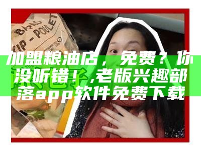 加盟粮油店，免费？你没听错！, 老版兴趣部落app软件免费下载