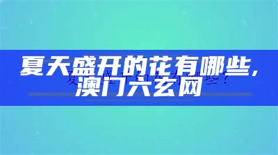 什么花在夏天开放？, 2023澳门六开奖结果资料查询