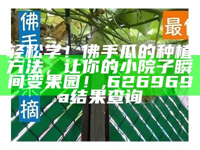 轻松学！佛手瓜的种植方法，让你的小院子瞬间变果园！, 626969a结果查询