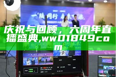 庆祝与回顾，六周年直播盛典, ww01849com