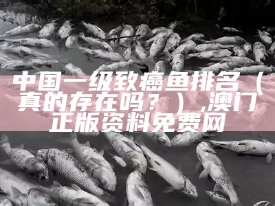 中国一级致癌鱼排名（真的存在吗？）, 赢彩吧493399