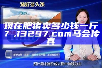 今日猪价大揭秘：这个肉价，你绝对想不到！, 2023澳门最新开奖历史结果