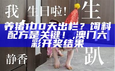 养猪100天出栏？饲料配方是关键！, 澳门六彩开奖结果