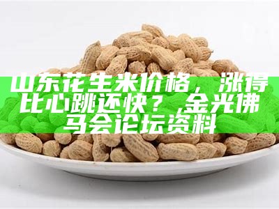 山东花生米价格，涨得比心跳还快？, 金光佛马会论坛资料