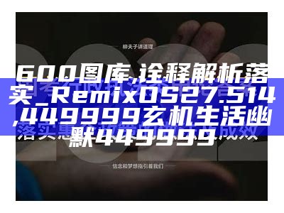 600图库,诠释解析落实_RemixOS27.514, 香港最准免费公开资料2019年第一