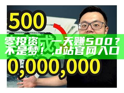 零投资，一天赚500？不是梦！, d站官网入口