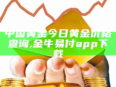 中国黄金今日黄金价格查询, 金牛易付app下载