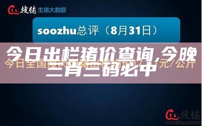 今日出栏猪价查询, 今晚三肖三码必中