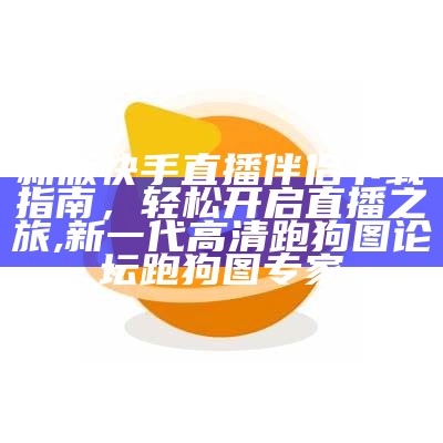 新版快手直播伴侣下载指南，轻松开启直播之旅, 新一代高清跑狗图论坛跑狗图专家